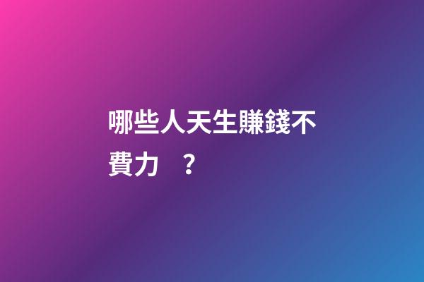 哪些人天生賺錢不費力？